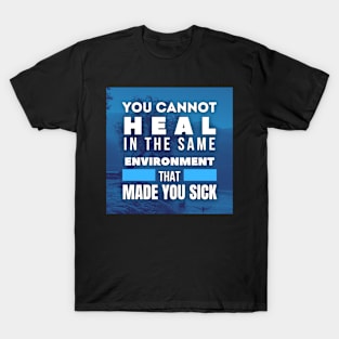 You cannot heal in the same environment that made you sick, Inspirational and Motivational Quotes Design T-Shirt